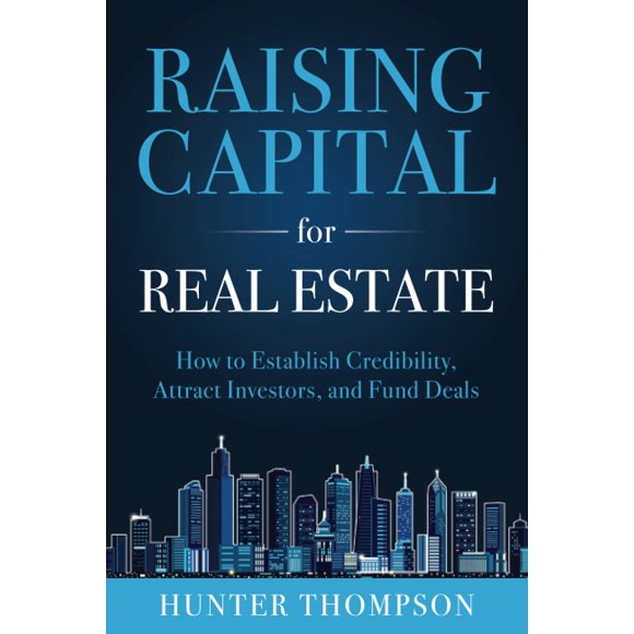 Raising Capital for Real Estate: How to Attract Investors, Establish Credibility, and Fund Deals