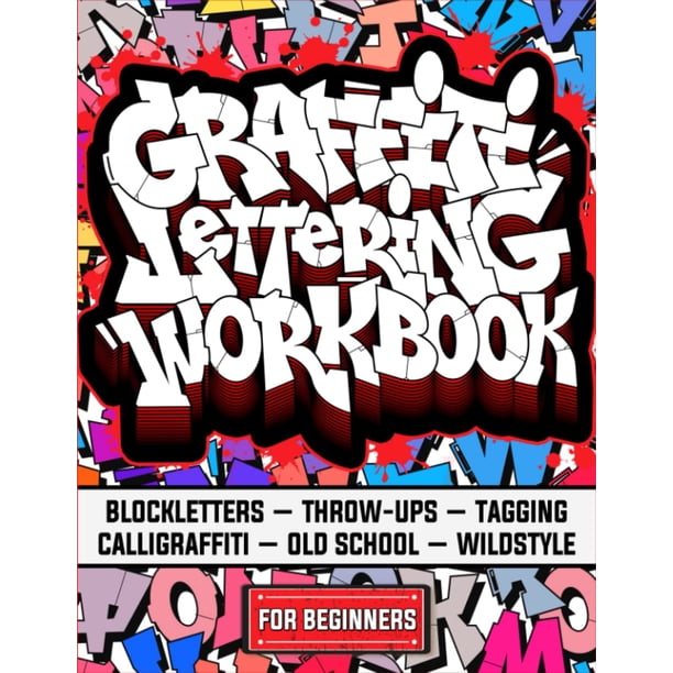 Graffiti Lettering Workbook For Beginners: A Step-By-Step Guide to Master Graffiti Blockletters, Throw-ups, Tagging, Calligraffiti, Old School, and Wildstyle Letters.