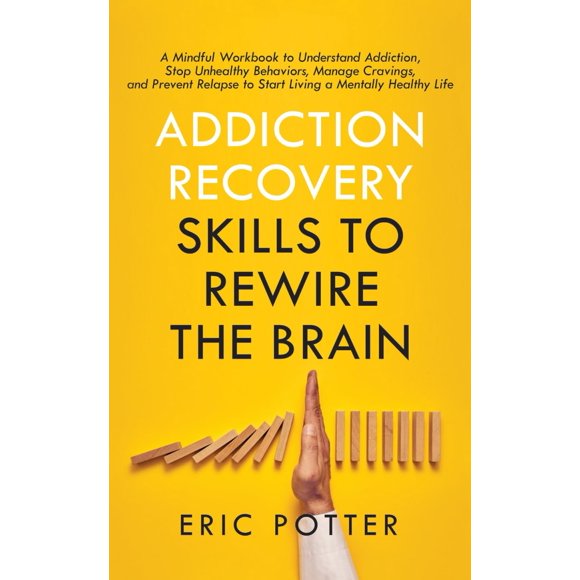 Addiction Recovery Skills to Rewire the Brain: A Mindful Workbook to Understand Addiction, Stop Unhealthy Behaviors, Manage Cravings, and Prevent Relapse to Start Living a Mentally Healthy Life