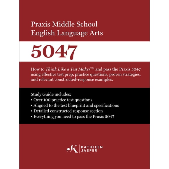 Praxis Middle School English Language Arts 5047: How to Think Like a Test Maker and pass the Praxis 5047 using effective test prep, practice ... and relevant constructed-response examples.