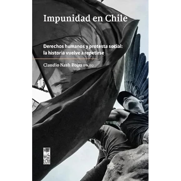 LIBRO Impunidad En Chile Derechos Humanos Y Protesta Social: La Historia Vuelve A Repetirse - CLAUDIO NASH ROJAS