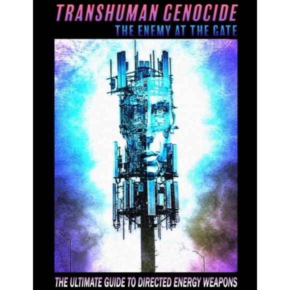 TRANSHUMAN GENOCIDE - THE ENEMY AT THE GATE (PART 1): THE ULTIMATE GUIDE TO DIRECTED ENERGY WEAPONS, EMF SHIELDING AND ARTIFICIAL INTELLIGENCE