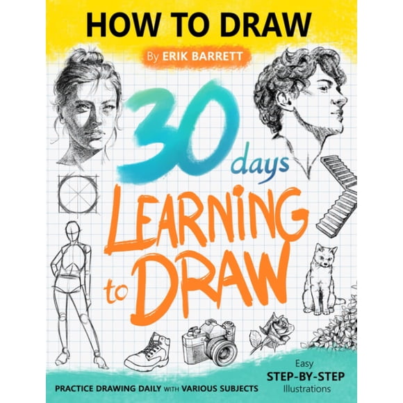 30 Days Learning to Draw: 30-Day Drawing Checklist with Step By Step Instructions on How to Draw Different Subjects Such as Animals, Plants, Humans, ... (Daily Practice Guide Book for Beginners)