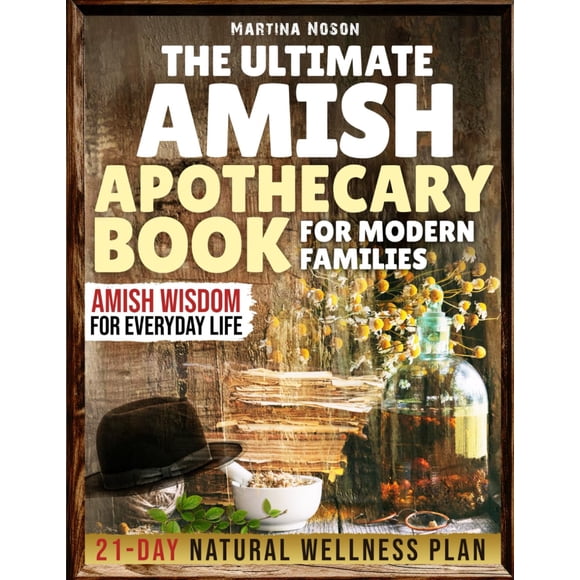 The Ultimate Amish Apothecary Book For Modern Families: Step-by-Step Herbal Remedies, Preventive Health Tips and Amish Wisdom for Everyday Life