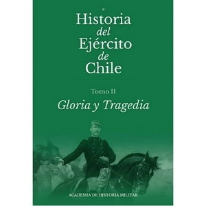 Academia Historia Militar - Libro Historia Del Ejército De Chile. Tomo Ii. Gloria Y Tragedia - Academia De Historia Militar