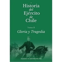 Academia Historia Militar - Libro Historia Del Ejército De Chile. Tomo Ii. Gloria Y Tragedia - Academia De Historia Militar