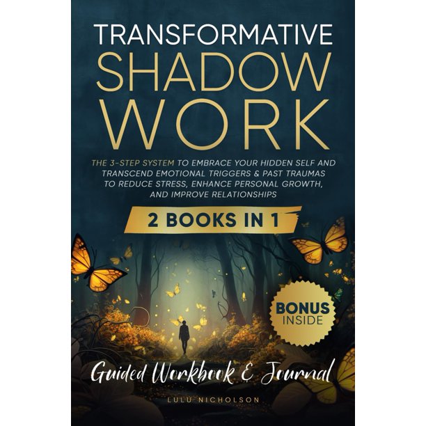 Transformative Shadow Work: Guide, Workbook & Journal—The 3-Step System to Embrace Your Hidden Self and Transcend Emotional Triggers & Past Traumas to Enhance Personal Growth & Improve Relationships