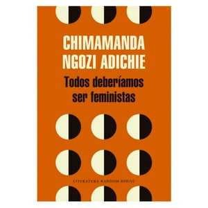 Literatura Random House - Todos Deberíamos Ser Feministas - Adichie, Chimamanda Ngozi