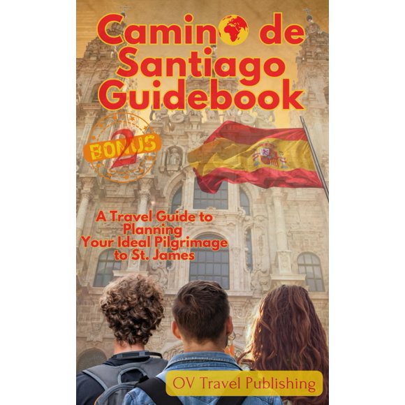 Camino de Santiago Guidebook: A Travel Guide to Planning Your Ideal Pilgrimage to St. James