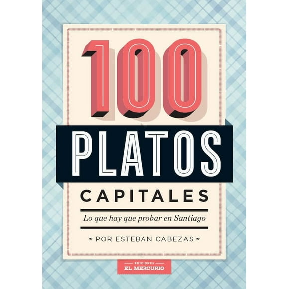 Libro 100 PLATOS CAPITALES: LO QUE HAY QUE PROBAR EN SANTIAGO