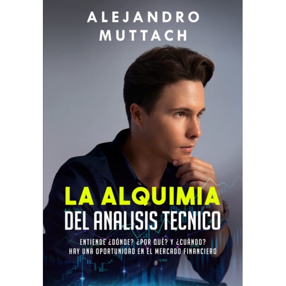 Libro LA ALQUIMIA DEL ANALISIS TECNICO: Entiende ¿dónde? ¿por qué? y ¿cuándo? hay una oportunidad en el mercado financiero