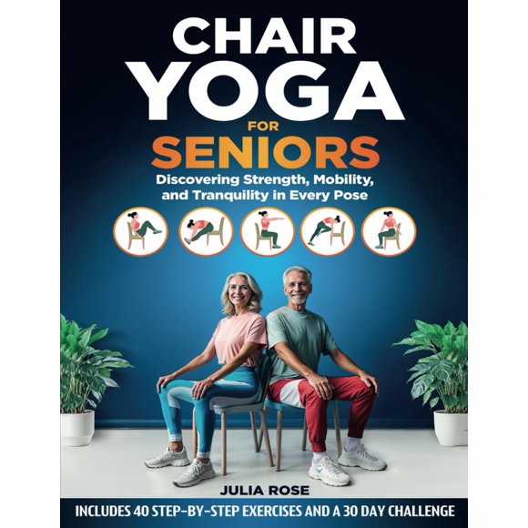 Chair Yoga for Seniors: Discovering Strength, Mobility, and Tranquility in Every Pose. 40 STEP-BY-STEP EXERCISES AND A 30 DAY CHALLENGE (The Senior's Gift Collection)