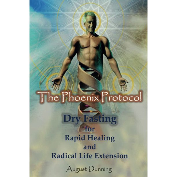 The Phoenix Protocol Dry Fasting for Rapid Healing and Radical Life Extension: Functional Immortality